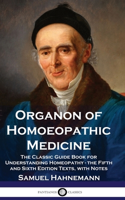 Organon of Homoeopathic Medicine: The Classic Guide Book for Understanding Homeopathy - the Fifth and Sixth Edition Texts, with Notes Cover Image