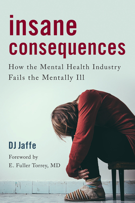 Insane Consequences: How the Mental Health Industry Fails the Mentally Ill By DJ Jaffe, E. Fuller Torrey (Foreword by) Cover Image