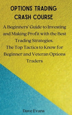 Options Trading Crash Course: A Beginners' Guide to Investing and Making Profit with the Best Trading Strategies. The Top Tactics to Know for Beginn