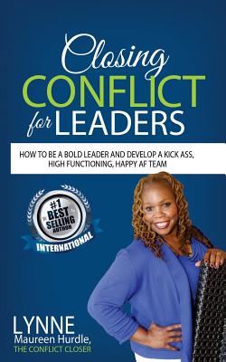 Closing Conflict For Leaders: How To Be A Bold leader And Develop A Kick-Ass, High-Functioning, Happy AF Team Cover Image