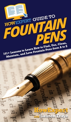 HowExpert Guide to Fountain Pens: 101+ Lessons to Learn How to Find, Use, Clean, Maintain, and Love Fountain Pens from A to Z Cover Image