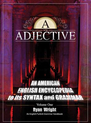 A is for Adjective: Volume One, An American English Encyclopedia to its Syntax and Grammar: English/Turkish Grammar Handbook Cover Image