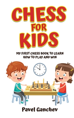 Chess for Kids: My First Chess Book to Learn How to Play and Win: 101 Chess Guide for Beginners: Rules and Strategies By Pavel Ganchev Cover Image