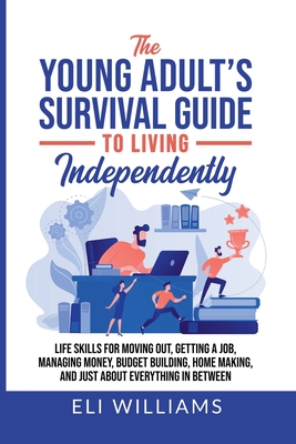The Young Adult's Survival Guide to Living Independently: Life Skills for Getting a Job, Moving Out, Managing Money, Budget Building, Home Making, and Cover Image