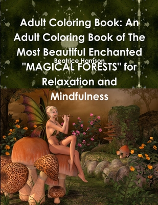 Adult Coloring Book: An Adult Coloring Book of The Most Beautiful Enchanted MAGICAL FORESTS for Relaxation and Mindfulness Cover Image