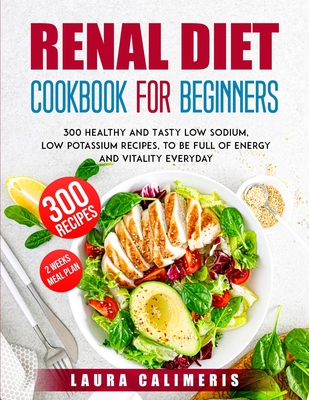 Renal Diet Cookbook for Beginners: 300 Healthy and Tasty Low Sodium, Low Potassium Recipes, to Be Full of Energy
