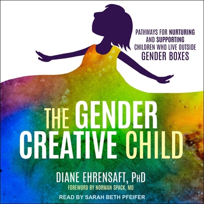 The Gender Creative Child: Pathways for Nurturing and Supporting Children Who Live Outside Gender Boxes By Diane Ehrensaft, Norman Spack (Contribution by), Sarah Beth Pfeifer (Read by) Cover Image