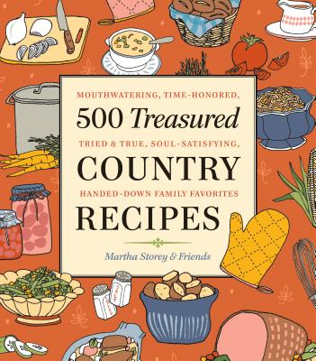 500 Treasured Country Recipes from Martha Storey and Friends: Mouthwatering, Time-Honored, Tried-And-True, Handed-Down, Soul-Satisfying Dishes By Martha Storey Cover Image