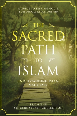 The Sacred Path to Islam: A Guide to Seeking Allah (God) & Building a Relationship By The Sincere Seeker Collection Cover Image