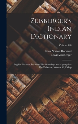 Zeisberger's Indian Dictionary: English, German, Iroquois--The Onondaga and Algonquin--The Delaware, Volume 42; Volume 548 By Eben Norton Horsford, David Zeisberger Cover Image
