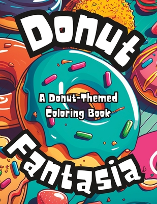Donut Fantasia: A Donut-Themed Coloring Book: Adult coloring book for all ages! Cover Image