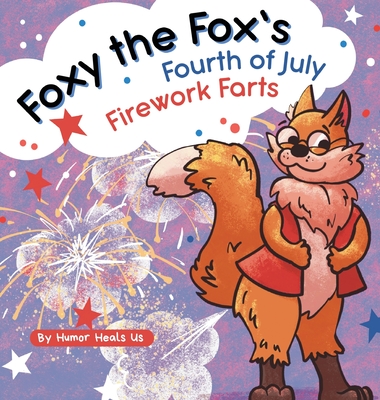 Foxy the Fox's Fourth of July Firework Farts: A Funny Picture Book For Kids and Adults About a Fox Who Farts, Perfect for Fourth of July By Humor Heals Us Cover Image