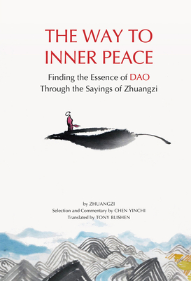 The Way to Inner Peace: Finding the Essence of Dao through the Sayings of Zhuangzi By Tony Blishen (Translated by), Zhuang Zi, Yinchi Chen Cover Image