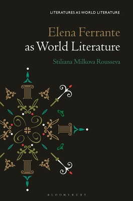 Elena Ferrante as World Literature (Literatures as World Literature) By Stiliana Milkova Rousseva, Thomas Oliver Beebee (Editor) Cover Image