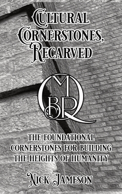 Cultural Cornerstones, Recarved: The Foundational Cornerstones For Building The Heights Of Humanity By Nick Jameson Cover Image