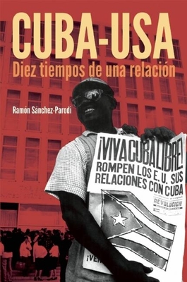Cuba-USA: Diez Tiempos de Una Relación By Ramón Sánchez-Parodi Cover Image
