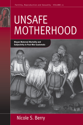 Unsafe Motherhood: Mayan Maternal Mortality and Subjectivity in Post-War Guatemala (Fertility #21)