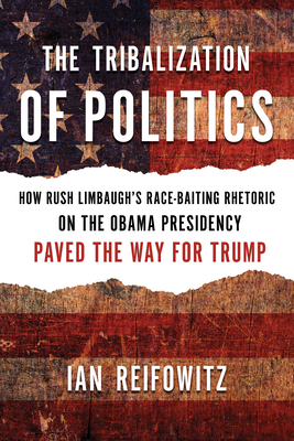 The Tribalization of Politics: How Rush Limbaugh's Race-Baiting Rhetoric on the Obama Presidency Paved the Way for Trump By Ian Reifowitz, Markos Moulitsas (Foreword by) Cover Image