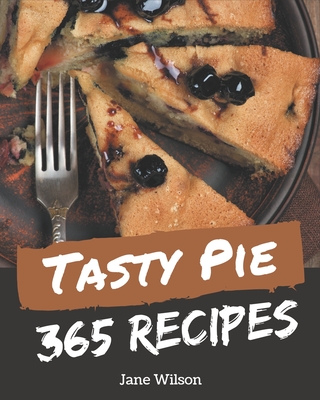 365 Tasty Pie Recipes: An One-of-a-kind Pie Cookbook By Jane Wilson Cover Image