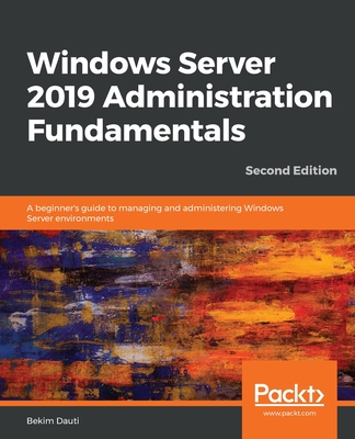 Windows Server 2019 Administration Fundamentals - Second Edition: A beginner's guide to managing and administering Windows Server environments By Bekim Dauti Cover Image