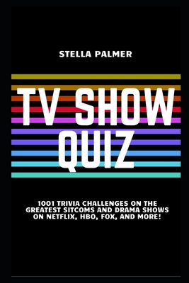 TV Show Quiz: 1001 Trivia Challenges on the Greatest Sitcoms and Drama Shows on Netflix, HBO, Fox, and More! Cover Image