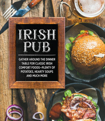 Irish Pub: Gather Around the Dinner Table for Classic Irish Comfort Foods-Plenty of Potatoes, Hearty Soups and Much More Cover Image