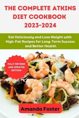 The Complete Atkins Diet Cookbook 2023- 2024: Eat Deliciously and Lose Weight with High-Fat Recipes for Long-Term Success and Better Health Cover Image