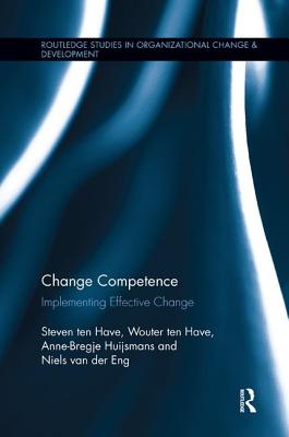 Change Competence: Implementing Effective Change (Routledge Studies in Organizational Change & Development) By Steven Ten Have, Wouter Ten Have, Anne-Bregje Huijsmans Cover Image