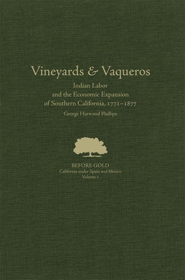 Vineyards and Vaqueros: Indian Labor and the Economic Expansion of Southern California, 1771-1877volume 1 (Before Gold: California Under Spain and Mexico #1) By George Harwood Phillips Cover Image