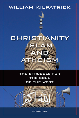 Christianity, Islam and Atheism: The Struggle for the Soul of the West By William Kilpatrick Cover Image