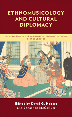 Ethnomusicology and Cultural Diplomacy By David G. Hebert (Editor), Jonathan McCollum (Editor), David G. Hebert (Contribution by) Cover Image