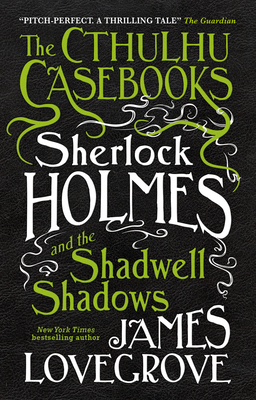 The Cthulhu Casebooks - Sherlock Holmes and the Shadwell Shadows By James Lovegrove Cover Image