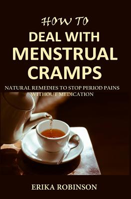 How to Deal with Menstrual Cramps: Natural Remedies to Stop Period Pains Without Medication By Erika Robinson Cover Image