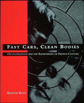 Fast Cars, Clean Bodies: Decolonization and the Reordering of French Culture (October Books)