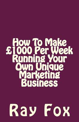 How To Make £1000 Per Week Running Your Own Unique Marketing Business Cover Image