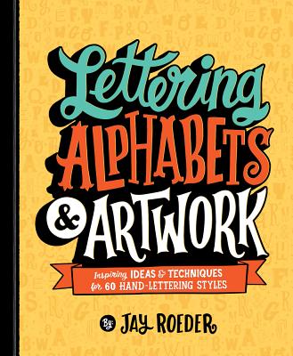 Lettering Alphabets & Artwork: Inspiring Ideas & Techniques for 60 Hand-Lettering Styles Cover Image