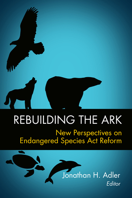 Rebuilding the Ark: New Perspectives on Endangered Species Act Reform By Jonathan H. Adler Cover Image