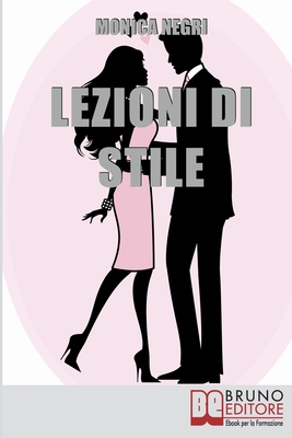 Lezioni di Stile: Personalizzare il Tuo Stile e Dare Forma all'Eleganza per Essere Sempre Chic e alla Moda By Monica Negri Cover Image