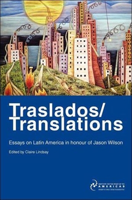 Traslados/Translations: Essays on Latin America in Honour of Jason Wilson (Institute of Latin American Studies)