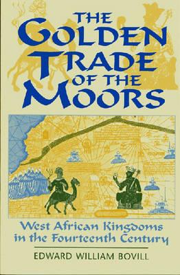 The Golden Trade of the Moors: West African Kingdoms in the Fourteenth Century By E. W. Bovill, Edward W. Bovill Cover Image