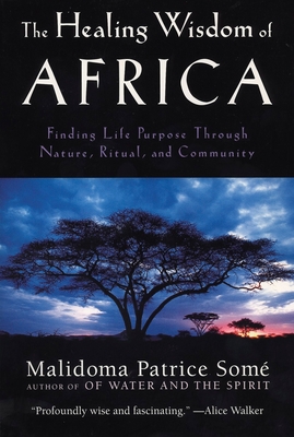 The Healing Wisdom of Africa: Finding Life Purpose Through Nature, Ritual, and Community By Malidoma Patrice Some Cover Image