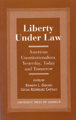 Liberty Under Law: American Constitutionalism, Yesterday, Today and Tomorrow By Kenneth L. Grasso, Cecelia Rodriquez Castillo Cover Image