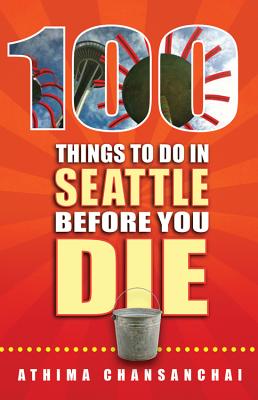100 Things to Do in Seattle Before You Die (100 Things to Do Before You Die) By Athima Chansanchai Cover Image