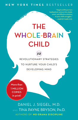The Whole-Brain Child: 12 Revolutionary Strategies to Nurture Your Child's Developing Mind By Daniel J. Siegel, M.D., Tina Payne Bryson Cover Image