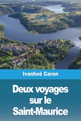 Deux voyages sur le Saint-Maurice By Ivanhoë Caron Cover Image