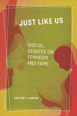 Just Like Us: Digital Debates on Feminism and Fame By Caitlin E. Lawson Cover Image