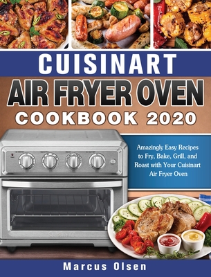 Cuisinart Air Fryer Oven Cookbook -2020: Amazingly Easy Recipes to Fry, Bake, Grill, and Roast with Your Cuisinart Air Fryer Oven Cover Image