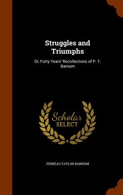 Struggles and Triumphs: Or, Forty Years' Recollections of P. T. Barnum By P. T. Barnum Cover Image