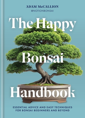 The Happy Bonsai Handbook: Essential advice and easy techniques for Bonsai beginners and Beyond By Ilex, Adam McCallion Cover Image
