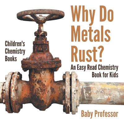 Why Do Metals Rust? An Easy Read Chemistry Book for Kids Children's Chemistry Books By Baby Professor Cover Image